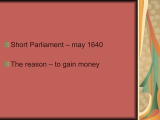 Short Parliament – may 1640 The reason – to gain money 