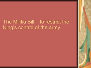 The Militia Bill – to restrict the King’s control of the army 