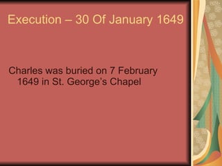 Execution – 30 Of January 1649 Charles was buried on 7 February  1649 in St. George’s Chapel 