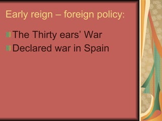 Early reign – foreign policy : The Thirty ears’ War Declared war in Spain 
