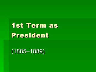 1st T erm as President ( 1885–1889)