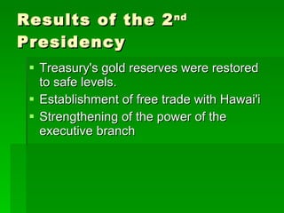 Results of the 2 nd Presidency Treasury's gold reserves were restored to safe levels. Establishment of free trade with Hawai'i Strengthening of the power of the executive branch