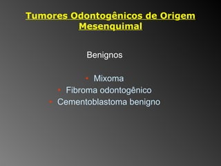 Tumores Odontogênicos de Origem Mesenquimal Benignos Mixoma Fibroma odontogênico Cementoblastoma benigno 