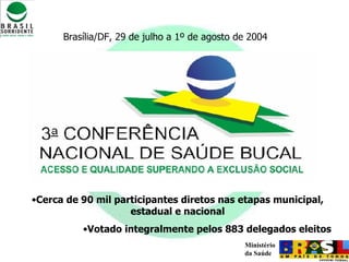   Brasília/DF, 29 de julho a 1º de agosto de 2004 Cerca de 90 mil participantes diretos nas etapas municipal, estadual e nacional Votado integralmente pelos 883 delegados eleitos 
