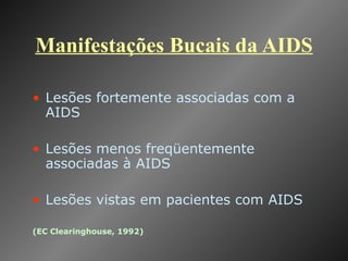 Manifestações Bucais da AIDS Lesões fortemente associadas com a AIDS Lesões menos freqüentemente associadas à AIDS Lesões vistas em pacientes com AIDS (EC Clearinghouse, 1992) 