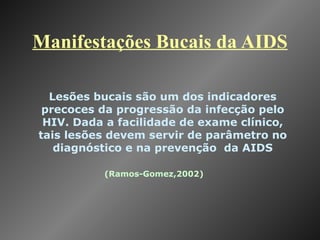 Manifestações Bucais da AIDS (Ramos-Gomez,2002) Lesões bucais são um dos indicadores precoces da progressão da infecção pelo HIV. Dada a facilidade de exame clínico, tais lesões devem servir de parâmetro no diagnóstico e na prevenção  da AIDS 