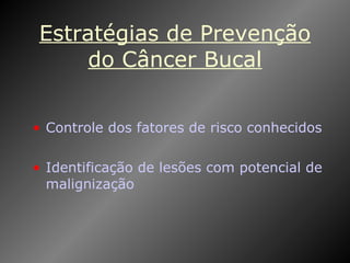 Estratégias de Prevenção do Câncer Bucal Controle dos fatores de risco conhecidos Identificação de lesões com potencial de malignização 