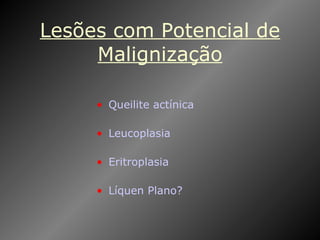 Lesões com Potencial de Malignização Queilite actínica Leucoplasia Eritroplasia Líquen Plano? 