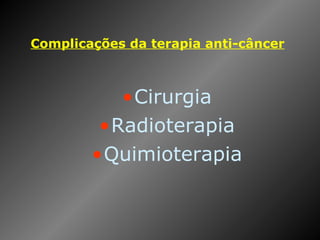 Complicações da terapia anti-câncer   Cirurgia Radioterapia Quimioterapia 