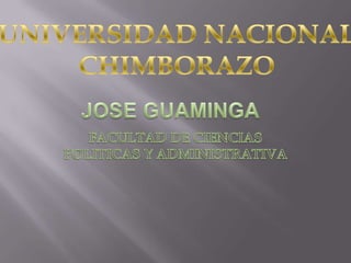 JOSE GUAMINGA  FACULTAD DE CIENCIAS POLITICAS Y ADMINISTRATIVA UNIVERSIDAD NACIONAL  CHIMBORAZO 