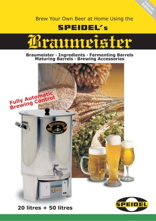 In i
                                                      Ed
                                                         te tio
                                                           rn
                                                             at
                                                               .
                                                                 n
         Brew Your Own Beer at Home Using the




      Braumeister
      Braumeister
     Braumeister · Ingredients · Fermenting Barrels
        Maturing Barrels · Brewing Accessories




             ic
        tomat ol
   ly Au Contr
Ful ing
Brew




  20 litres + 50 litres
 