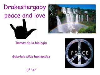 Drakestergabypeace and love Ramas de la biologia Gabriela silva hernandez 3° “A” 