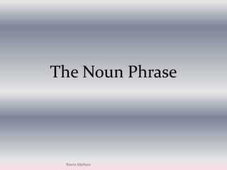 The Noun Phrase RawiaAljehani 