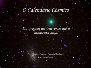 O Calendário Cósmico Da origem do Universo até o momento atual Por: Clayton Dantas,  Evandro Furlan e Luiz Genorazzo 