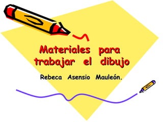 Materiales  para  trabajar  el  dibujo Rebeca  Asensio  Mauleón. 