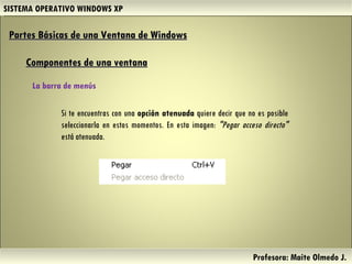 SISTEMA OPERATIVO WINDOWS XP Profesora: Maite Olmedo J.  Si te encuentras con una  opción atenuada  quiere decir que no es posible seleccionarla en estos momentos. En esta imagen:  "Pegar acceso directo"  está atenuada. Partes Básicas de una Ventana de Windows   Componentes de una ventana La barra de menús  Herramientas de Colaboración Digital 