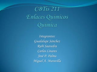 CBTis 211Enlaces QuímicosQuímica Integrantes:  Guadalupe Sánchez Rubí Saavedra  Carlos Linares José P. Palma  Miguel A. Maravilla 