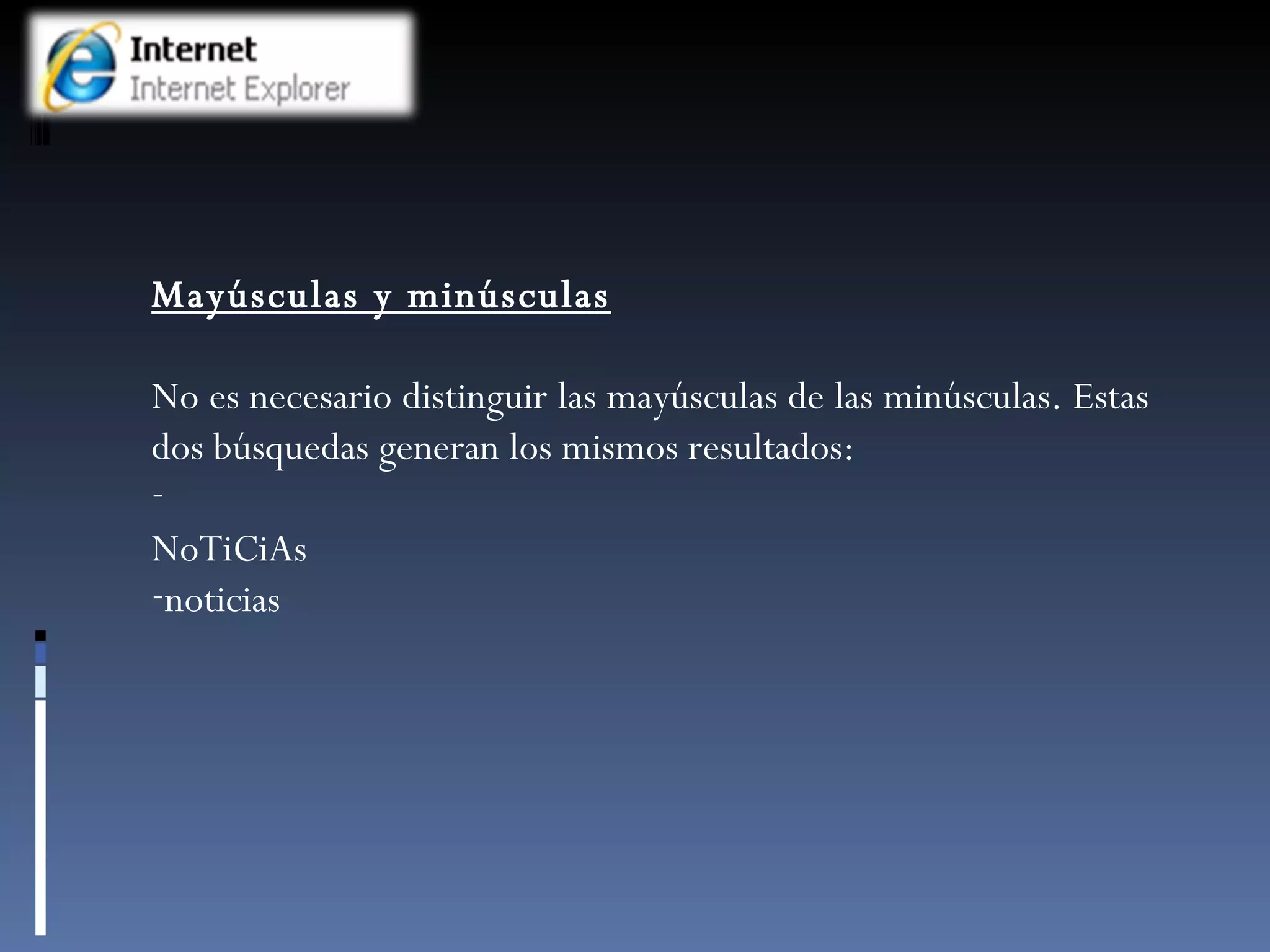 Mayúsculas y minúsculas No es necesario distinguir las mayúsculas de las minúsculas. Estas dos búsquedas generan los mismos resultados: NoTiCiAs noticias 