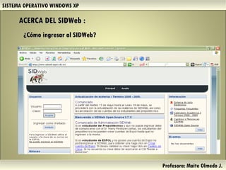 ACERCA DEL SIDWeb : SISTEMA OPERATIVO WINDOWS XP Profesora: Maite Olmedo J.  ¿Cómo ingresar al SIDWeb? Herramientas de Colaboración Digital 
