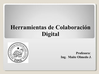 Herramientas de Colaboración Digital Profesora:  Ing.  Maite Olmedo J.  