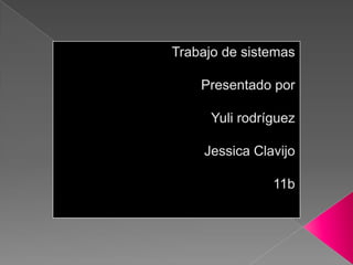 Trabajo de sistemas Presentado por Yuli rodríguez  Jessica Clavijo 11b 