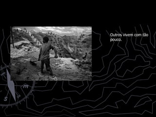 Outros vivem com tão pouco. 