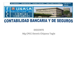 DOCENTE Mg CPCC Dennis Chipana Tagle CONTABILIDAD BANCARIA Y DE SEGUROS 