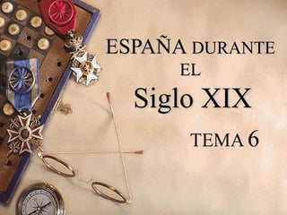 ESPAÑAESPAÑA DURANTEDURANTE
ELEL
Siglo XIXSiglo XIX
TEMA 6
 