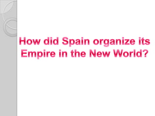 Howdid Spain organizeits Empire in the New World? 