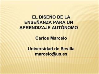 EL DISEÑO DE LA ENSEÑANZA PARA UN APRENDIZAJE AUTÓNOMO Carlos Marcelo Universidad de Sevilla [email_address] 