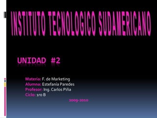 UNIDAD #2
Materia: F. de Marketing
Alumna: Estefanía Paredes
Profesor: Ing.Carlos Piña
Ciclo: 1ro B
2009-2010
 