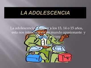 LA ADOLESCENCIALa adolescencia empieza a los 13, 14 o 15 años, esta nos introduce en un mundo apasionante y temible a la vez