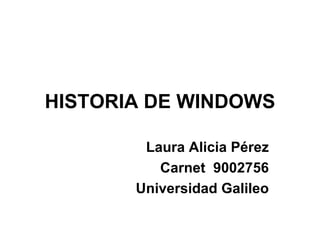HISTORIA DE WINDOWS Laura Alicia Pérez Carnet  9002756 Universidad Galileo 