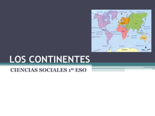 LOS CONTINENTES
CIENCIAS SOCIALES 1º ESO
 