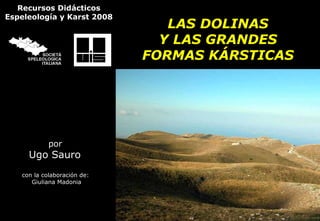 LAS DOLINAS Y LAS GRANDES FORMAS KÁRSTICAS por   Ugo Sauro  con la colaboración de:  Giuliana Madonia Recursos Didácticos Espeleología y Karst 2008 