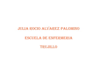 JULIA ROCIO ALVAREZ PALOMINO ESCUELA DE ENFERMERIA TRUJILLO 