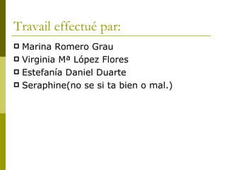 Travail effectué par:  Marina Romero Grau Virginia Mª López Flores Estefanía Daniel Duarte Seraphine(no se si ta bien o mal.) 