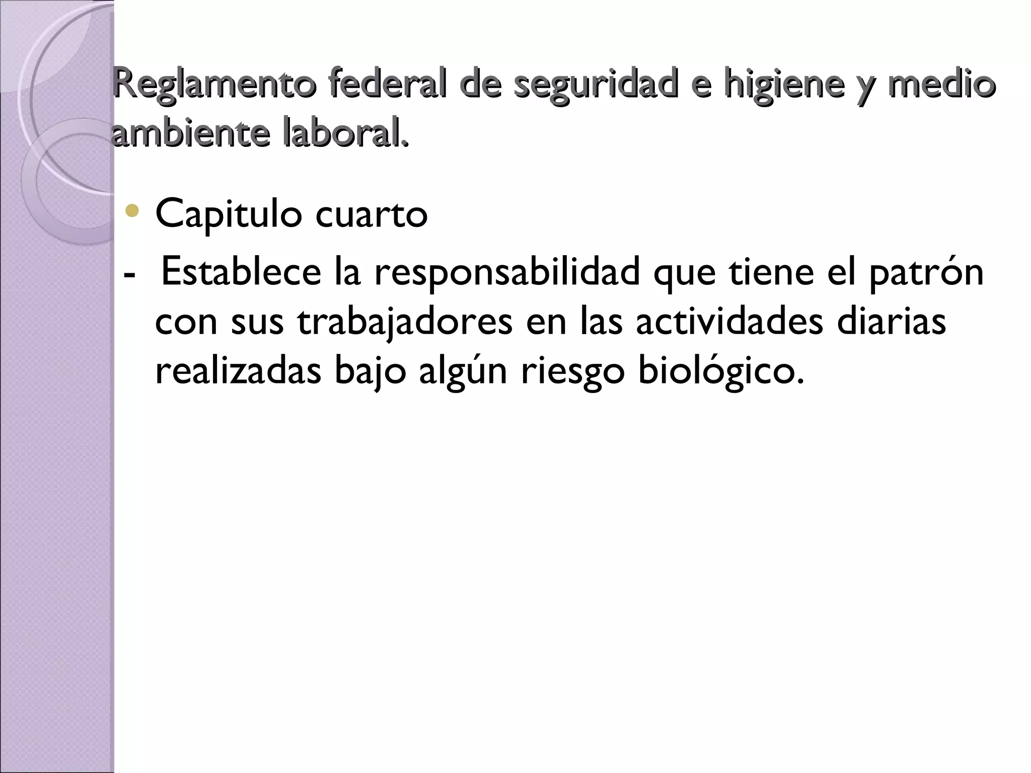 Reglamento federal de seguridad e higiene y medio ambiente laboral. Capitulo cuarto -  Establece la responsabilidad que tiene el patrón con sus trabajadores en las actividades diarias realizadas bajo algún riesgo biológico.  