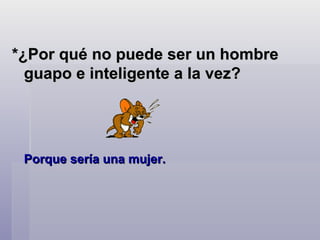 *¿Por qué no puede ser un hombre guapo e inteligente a la vez?  Porque sería una mujer.  