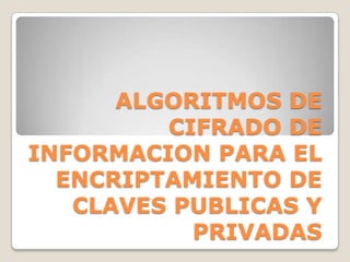 ALGORITMOS DE CIFRADO DE INFORMACION PARA EL ENCRIPTAMIENTO DE CLAVES PUBLICAS Y PRIVADAS ,[object Object]