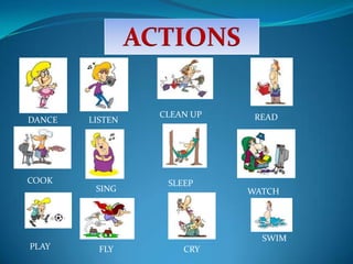 ACTIONS CLEAN UP READ DANCE LISTEN COOK SLEEP SING WATCH TV SWIM PLAY FLY CRY 