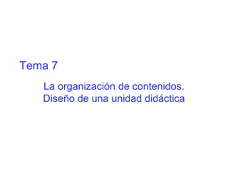 Tema 7 La organización de contenidos. Diseño de una unidad didáctica 