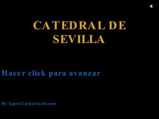 CATEDRAL DE SEVILLA Hacer click para avanzar By fapri47@hotmail.com 