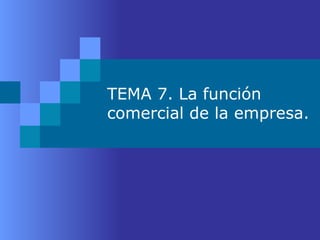 TEMA 7. La función comercial de la empresa.  