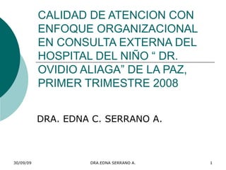 CALIDAD DE ATENCION CON ENFOQUE ORGANIZACIONAL EN CONSULTA EXTERNA DEL HOSPITAL DEL NIÑO “ DR. OVIDIO ALIAGA” DE LA PAZ, PRIMER TRIMESTRE 2008 DRA. EDNA C. SERRANO A. 