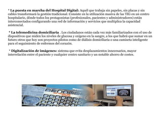 * La puesta en marcha del Hospital Digital: Aquél que trabaja sin papeles, sin placas y sin
cables transformará la gestión...