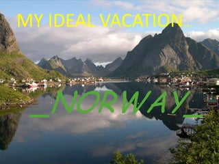 MY IDEAL VACATION… _NORWAY_ 
