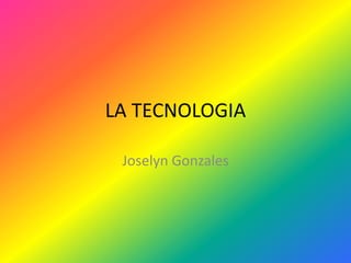 LA TECNOLOGIA Joselyn Gonzales 