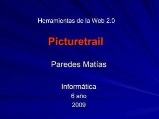 Picturetrail Paredes Matías Informática 6 año 2009 Herramientas de la Web 2.0 