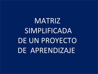 MATRIZ  SIMPLIFICADA DE UN PROYECTO  DE  APRENDIZAJE  